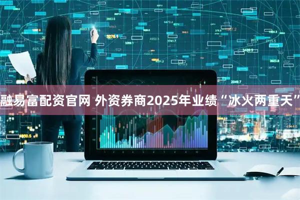 融易富配资官网 外资券商2025年业绩“冰火两重天”