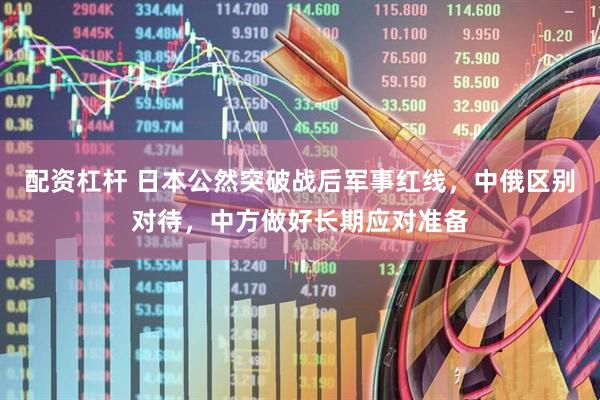 配资杠杆 日本公然突破战后军事红线，中俄区别对待，中方做好长期应对准备