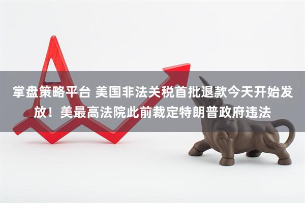 掌盘策略平台 美国非法关税首批退款今天开始发放！美最高法院此前裁定特朗普政府违法