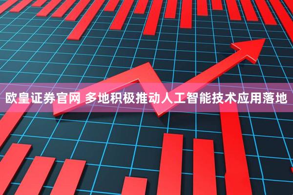 欧皇证券官网 多地积极推动人工智能技术应用落地