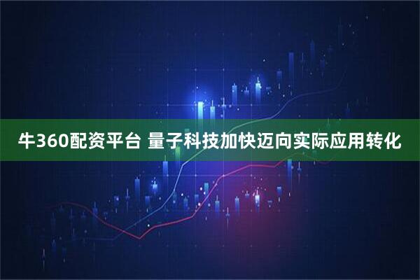牛360配资平台 量子科技加快迈向实际应用转化