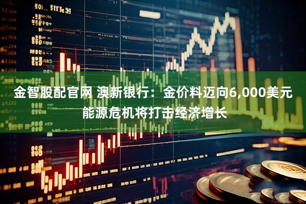 金智股配官网 澳新银行：金价料迈向6,000美元 能源危机将打击经济增长