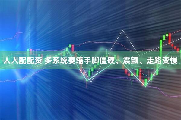 人人配配资 多系统萎缩手脚僵硬、震颤、走路变慢