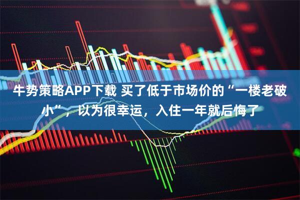 牛势策略APP下载 买了低于市场价的“一楼老破小”，以为很幸运，入住一年就后悔了